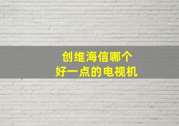 创维海信哪个好一点的电视机