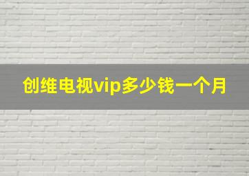 创维电视vip多少钱一个月