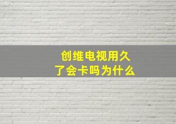 创维电视用久了会卡吗为什么