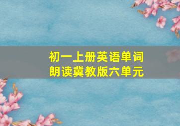 初一上册英语单词朗读冀教版六单元