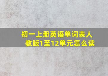 初一上册英语单词表人教版1至12单元怎么读