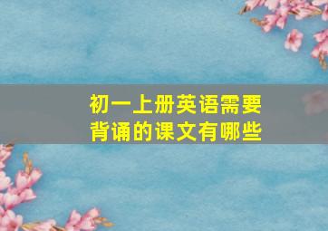 初一上册英语需要背诵的课文有哪些