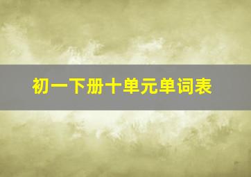 初一下册十单元单词表