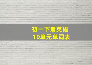 初一下册英语10单元单词表