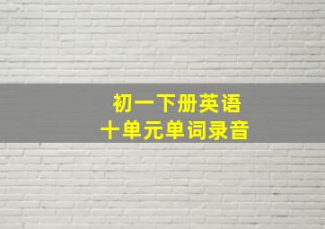 初一下册英语十单元单词录音