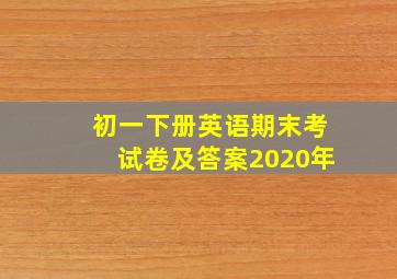 初一下册英语期末考试卷及答案2020年