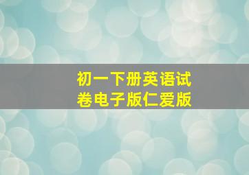 初一下册英语试卷电子版仁爱版