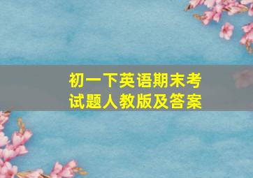 初一下英语期末考试题人教版及答案