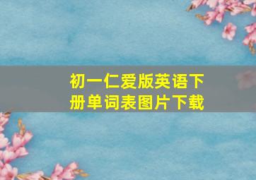 初一仁爱版英语下册单词表图片下载