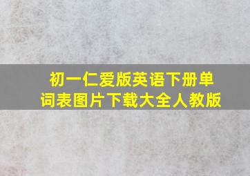 初一仁爱版英语下册单词表图片下载大全人教版