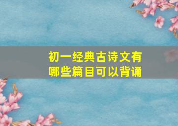 初一经典古诗文有哪些篇目可以背诵