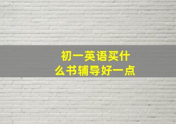 初一英语买什么书辅导好一点