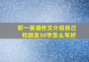 初一英语作文介绍自己和朋友50字怎么写好