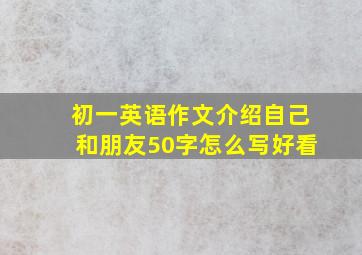 初一英语作文介绍自己和朋友50字怎么写好看