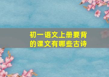 初一语文上册要背的课文有哪些古诗