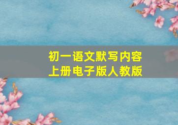 初一语文默写内容上册电子版人教版