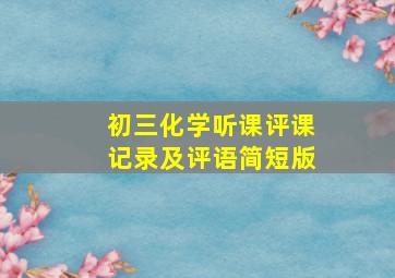 初三化学听课评课记录及评语简短版