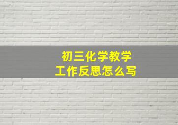 初三化学教学工作反思怎么写