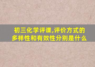 初三化学评课,评价方式的多样性和有效性分别是什么