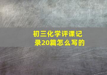 初三化学评课记录20篇怎么写的