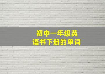 初中一年级英语书下册的单词