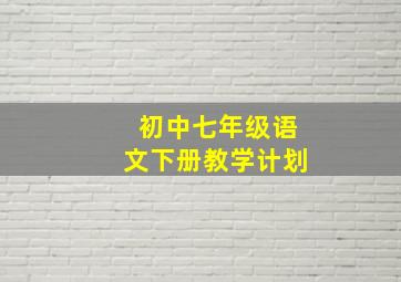 初中七年级语文下册教学计划