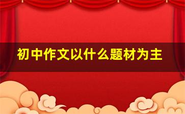 初中作文以什么题材为主