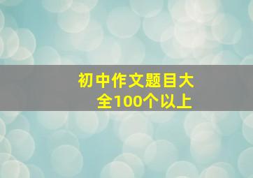 初中作文题目大全100个以上