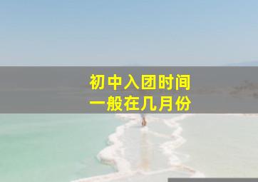 初中入团时间一般在几月份