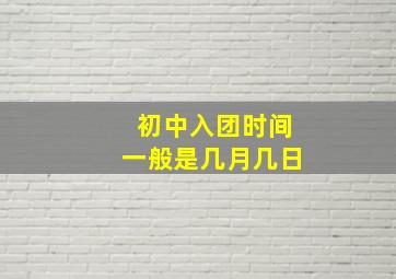 初中入团时间一般是几月几日