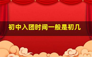 初中入团时间一般是初几