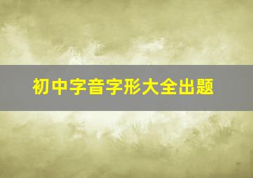 初中字音字形大全出题