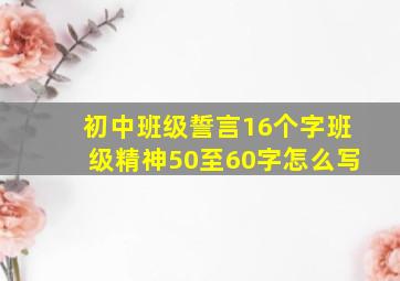 初中班级誓言16个字班级精神50至60字怎么写