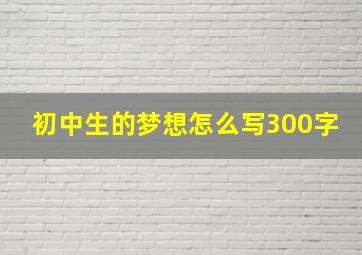 初中生的梦想怎么写300字