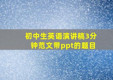 初中生英语演讲稿3分钟范文带ppt的题目