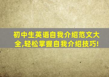 初中生英语自我介绍范文大全,轻松掌握自我介绍技巧!