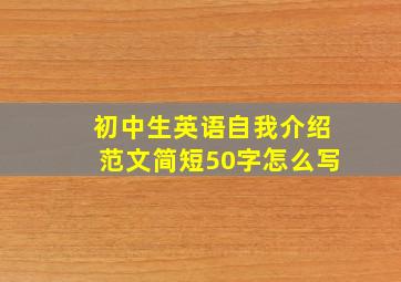 初中生英语自我介绍范文简短50字怎么写