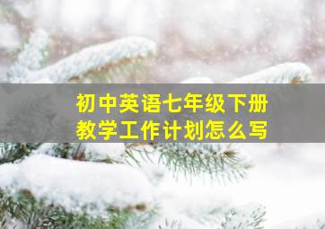 初中英语七年级下册教学工作计划怎么写