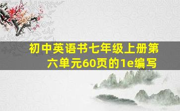 初中英语书七年级上册第六单元60页的1e编写