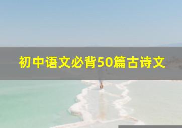 初中语文必背50篇古诗文