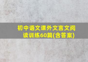 初中语文课外文言文阅读训练60篇(含答案)