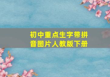 初中重点生字带拼音图片人教版下册