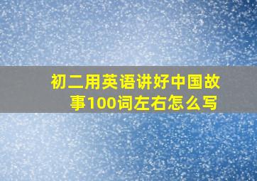 初二用英语讲好中国故事100词左右怎么写