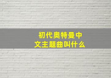 初代奥特曼中文主题曲叫什么