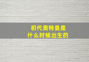 初代奥特曼是什么时候出生的