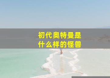 初代奥特曼是什么样的怪兽