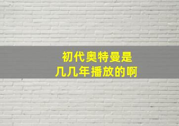 初代奥特曼是几几年播放的啊