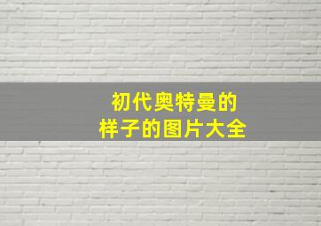 初代奥特曼的样子的图片大全