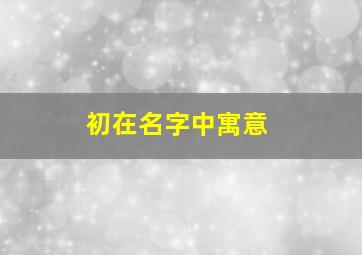 初在名字中寓意