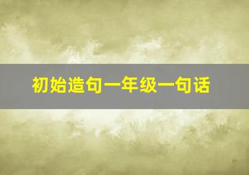 初始造句一年级一句话